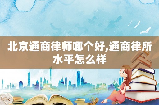 北京通商律師哪個(gè)好,通商律所水平怎么樣