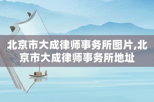北京市大成律師事務(wù)所圖片,北京市大成律師事務(wù)所地址