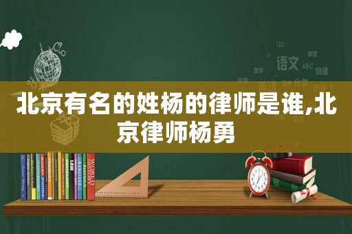 北京有名的姓楊的律師是誰(shuí),北京律師楊勇