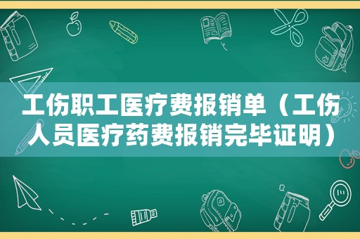 工傷職工醫(yī)療費(fèi)報(bào)銷單（工傷人員醫(yī)療藥費(fèi)報(bào)銷完畢證明）