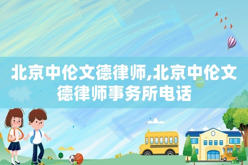 北京中倫文德律師,北京中倫文德律師事務(wù)所電話