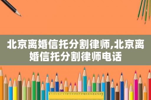 北京離婚信托分割律師,北京離婚信托分割律師電話