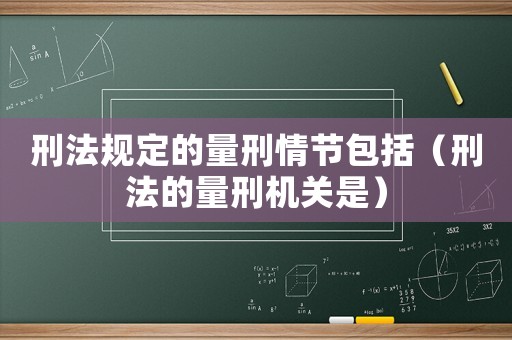 刑法規(guī)定的量刑情節(jié)包括（刑法的量刑機(jī)關(guān)是）