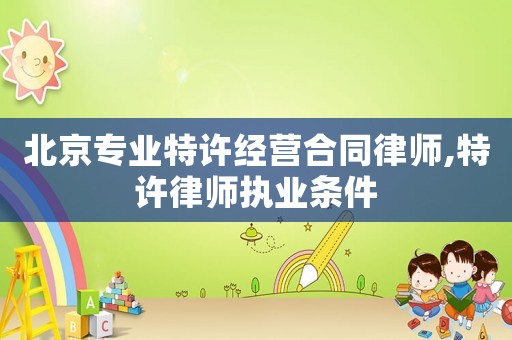 北京專業(yè)特許經(jīng)營合同律師,特許律師執(zhí)業(yè)條件