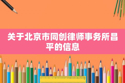 關(guān)于北京市同創(chuàng)律師事務(wù)所昌平的信息