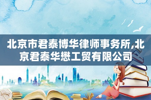 北京市君泰博華律師事務(wù)所,北京君泰華懋工貿(mào)有限公司
