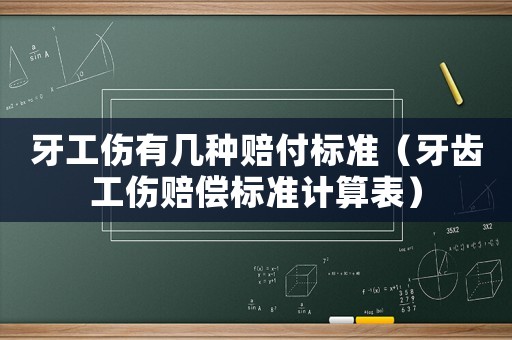 牙工傷有幾種賠付標(biāo)準(zhǔn)（牙齒工傷賠償標(biāo)準(zhǔn)計(jì)算表）