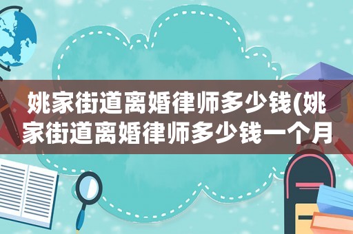 姚家街道離婚律師多少錢(qián)(姚家街道離婚律師多少錢(qián)一個(gè)月)