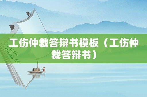 工傷仲裁答辯書模板（工傷仲裁答辯書）
