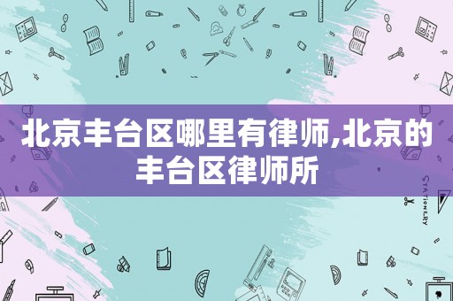北京豐臺區(qū)哪里有律師,北京的豐臺區(qū)律師所