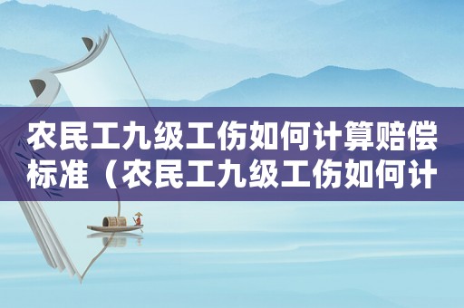 農(nóng)民工九級工傷如何計算賠償標(biāo)準(zhǔn)（農(nóng)民工九級工傷如何計算賠償）