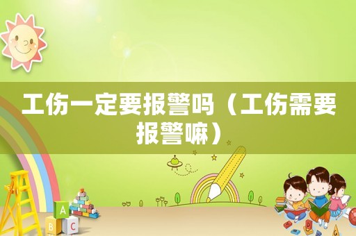 工傷一定要報警嗎（工傷需要報警嘛）