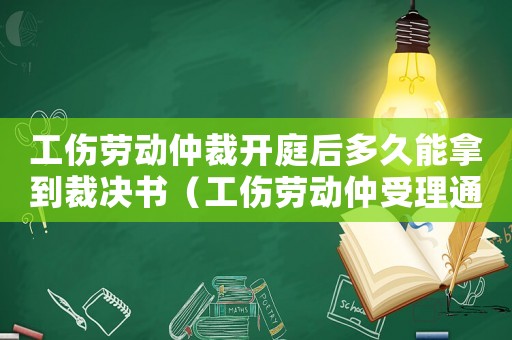 工傷勞動(dòng)仲裁開庭后多久能拿到裁決書（工傷勞動(dòng)仲受理通知書多久才下來(lái)）