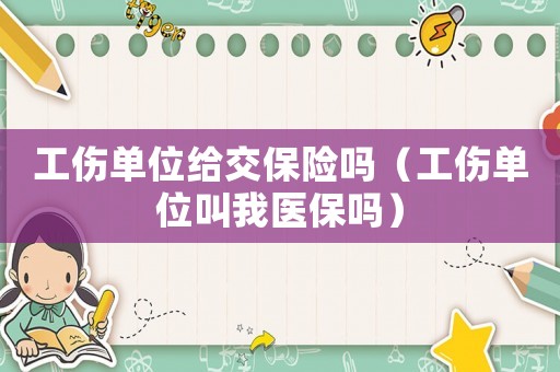 工傷單位給交保險(xiǎn)嗎（工傷單位叫我醫(yī)保嗎）