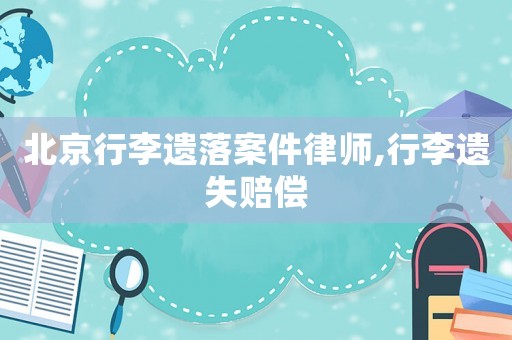 北京行李遺落案件律師,行李遺失賠償