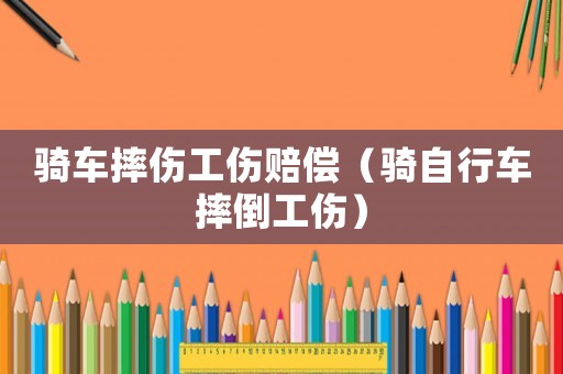 騎車摔傷工傷賠償（騎自行車摔倒工傷）