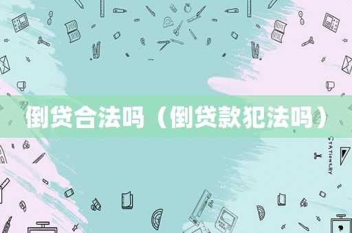 倒貸合法嗎（倒貸款犯法嗎）