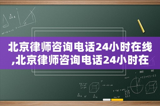 北京律師咨詢電話24小時(shí)在線,北京律師咨詢電話24小時(shí)在線電話