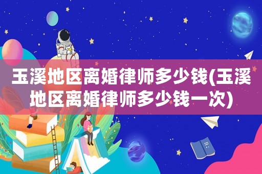 玉溪地區(qū)離婚律師多少錢(玉溪地區(qū)離婚律師多少錢一次)
