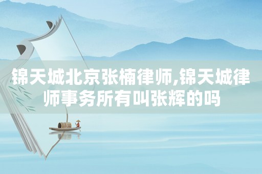 錦天城北京張楠律師,錦天城律師事務(wù)所有叫張輝的嗎