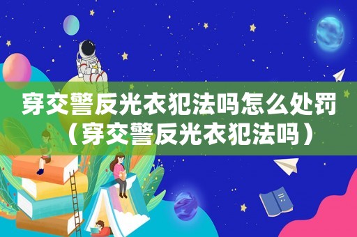 穿交警反光衣犯法嗎怎么處罰（穿交警反光衣犯法嗎）