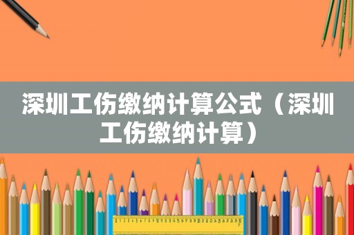深圳工傷繳納計(jì)算公式（深圳工傷繳納計(jì)算）