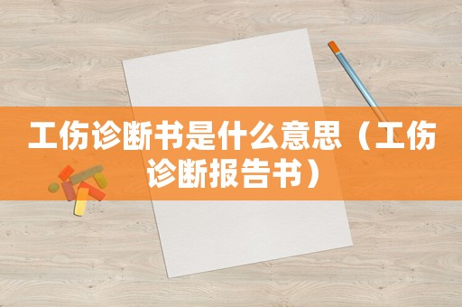 工傷診斷書(shū)是什么意思（工傷診斷報(bào)告書(shū)）