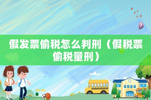 假發(fā)票偷稅怎么判刑（假稅票偷稅量刑）
