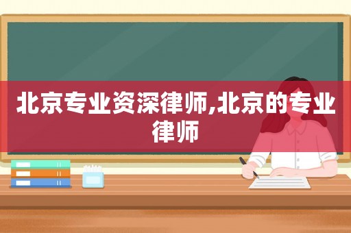 北京專業(yè)資深律師,北京的專業(yè)律師