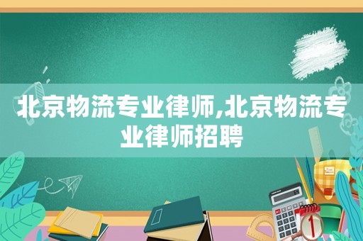 北京物流專業(yè)律師,北京物流專業(yè)律師招聘