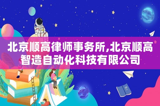 北京順高律師事務(wù)所,北京順高智造自動(dòng)化科技有限公司