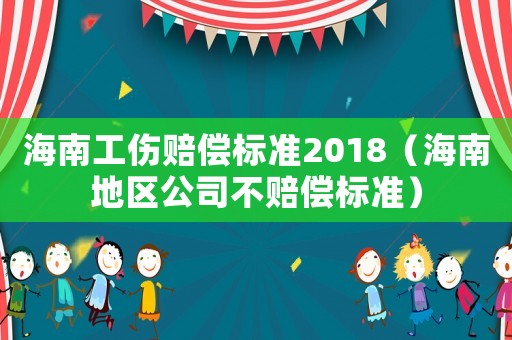 海南工傷賠償標(biāo)準(zhǔn)2018（海南地區(qū)公司不賠償標(biāo)準(zhǔn)）