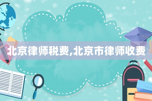 北京律師稅費(fèi),北京市律師收費(fèi)
