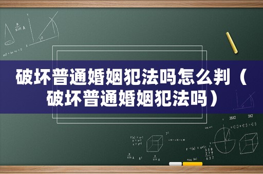 破壞普通婚姻犯法嗎怎么判（破壞普通婚姻犯法嗎）