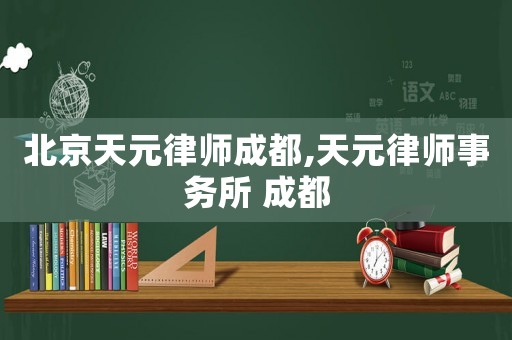 北京天元律師成都,天元律師事務(wù)所 成都
