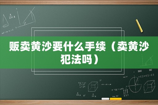 販賣黃沙要什么手續(xù)（賣黃沙犯法嗎）