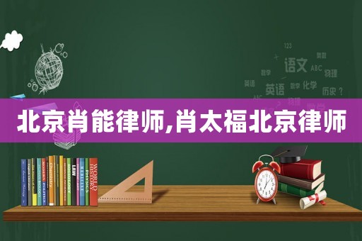 北京肖能律師,肖太福北京律師