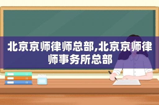 北京京師律師總部,北京京師律師事務(wù)所總部
