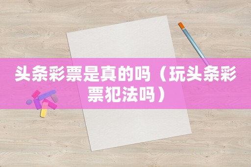頭條彩票是真的嗎（玩頭條彩票犯法嗎）