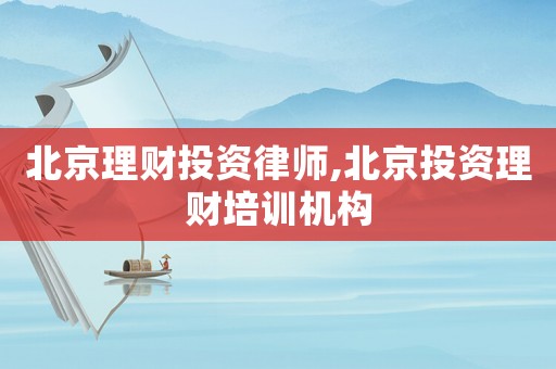 北京理財投資律師,北京投資理財培訓(xùn)機構(gòu)