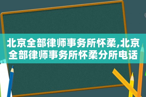 北京全部律師事務(wù)所懷柔,北京全部律師事務(wù)所懷柔分所電話
