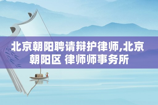 北京朝陽(yáng)聘請(qǐng)辯護(hù)律師,北京 朝陽(yáng)區(qū) 律師師事務(wù)所