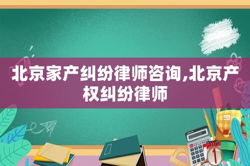 北京家產(chǎn)糾紛律師咨詢,北京產(chǎn)權(quán)糾紛律師