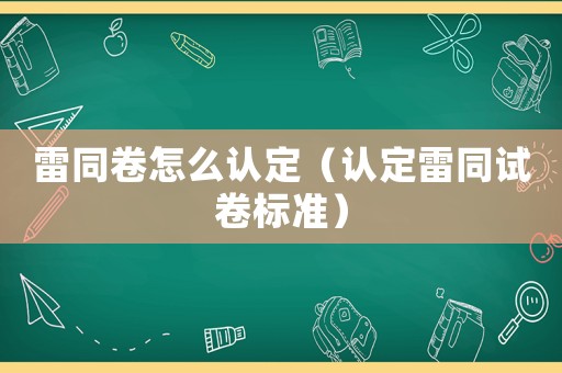 雷同卷怎么認(rèn)定（認(rèn)定雷同試卷標(biāo)準(zhǔn)）