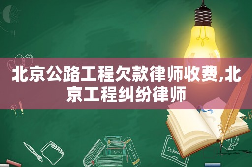 北京公路工程欠款律師收費,北京工程糾紛律師