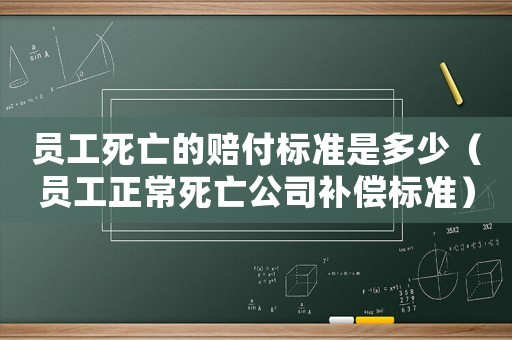 員工死亡的賠付標(biāo)準(zhǔn)是多少（員工正常死亡公司補償標(biāo)準(zhǔn)）