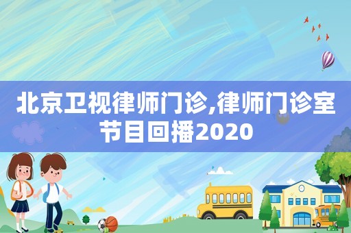 北京衛(wèi)視律師門診,律師門診室節(jié)目回播2020