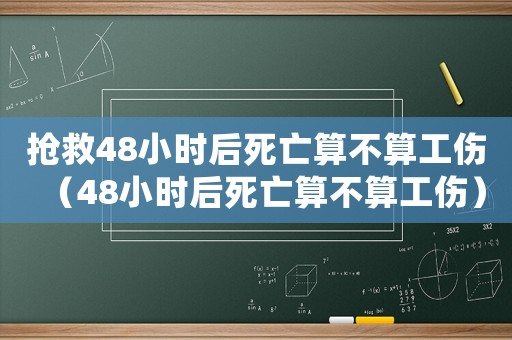 搶救48小時(shí)后死亡算不算工傷（48小時(shí)后死亡算不算工傷）