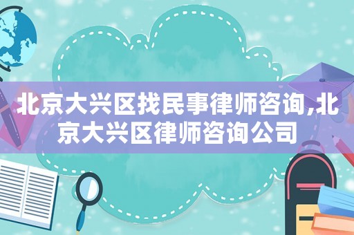 北京大興區(qū)找民事律師咨詢(xún),北京大興區(qū)律師咨詢(xún)公司