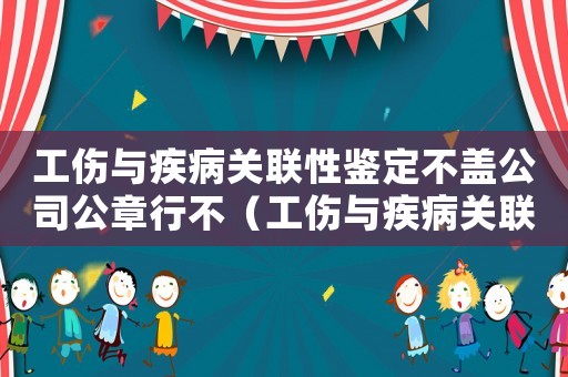 工傷與疾病關(guān)聯(lián)性鑒定不蓋公司公章行不（工傷與疾病關(guān)聯(lián)性）